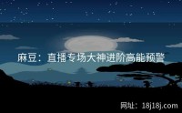 麻豆：直播专场大神进阶高能预警
