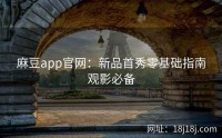 麻豆app官网：新品首秀零基础指南观影必备