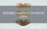 麻豆性能实测预告抢先TOP47排行告别踩坑