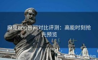 麻豆app官网对比评测：高能时刻抢先预览