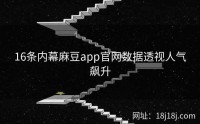 16条内幕麻豆app官网数据透视人气飙升