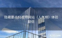 隐藏要点51视频网站（人气榜）体验翻倍