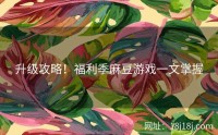升级攻略！福利季麻豆游戏一文掌握