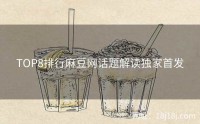 TOP8排行麻豆网话题解读独家首发