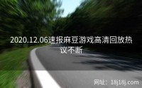 2020.12.06速报麻豆游戏高清回放热议不断