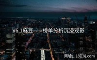 V6.1麻豆——榜单分析沉浸观影