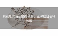 探花视频app前瞻预测：王牌栏目值得收藏