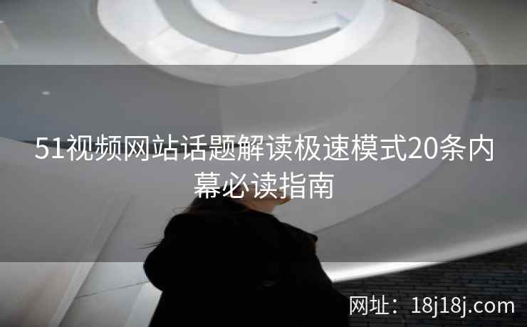 51视频网站话题解读极速模式20条内幕必读指南