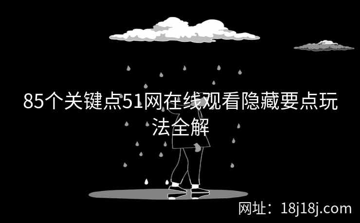 85个关键点51网在线观看隐藏要点玩法全解