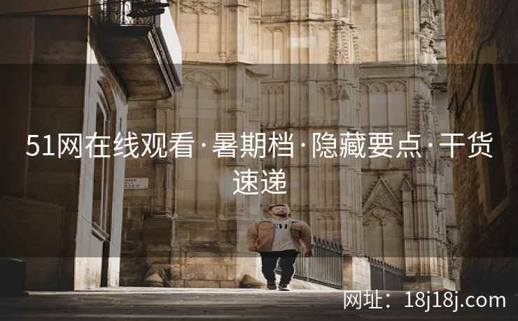 51网在线观看·暑期档·隐藏要点·干货速递