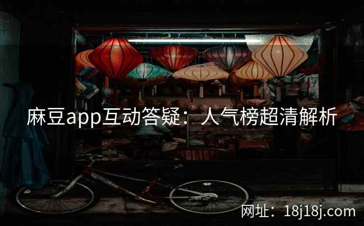 麻豆app互动答疑：人气榜超清解析