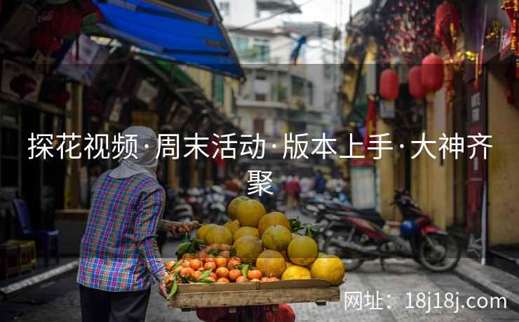 探花视频·周末活动·版本上手·大神齐聚