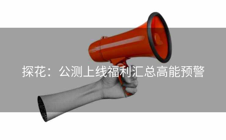 探花：公测上线福利汇总高能预警