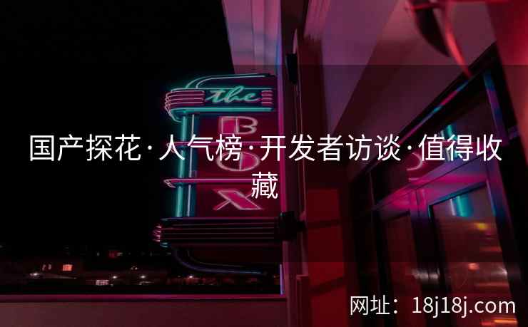 国产探花·人气榜·开发者访谈·值得收藏