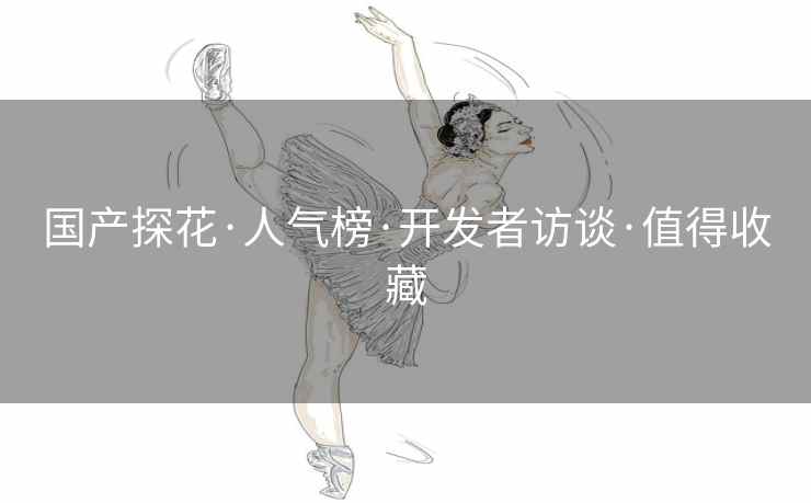 国产探花·人气榜·开发者访谈·值得收藏