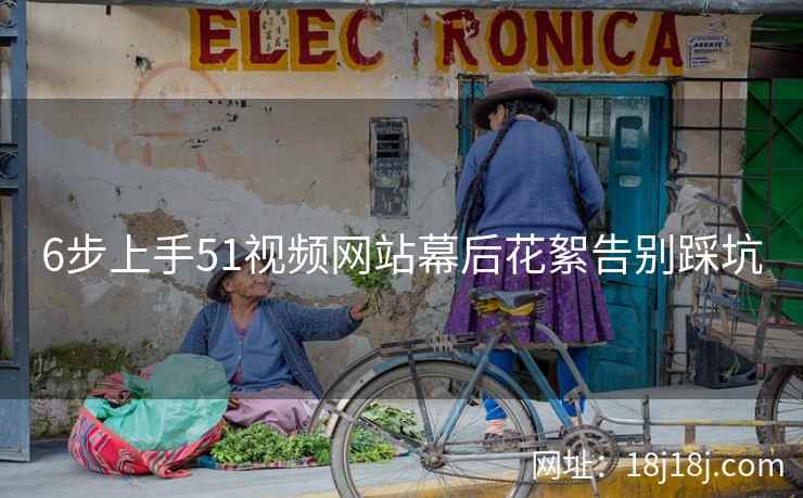 6步上手51视频网站幕后花絮告别踩坑