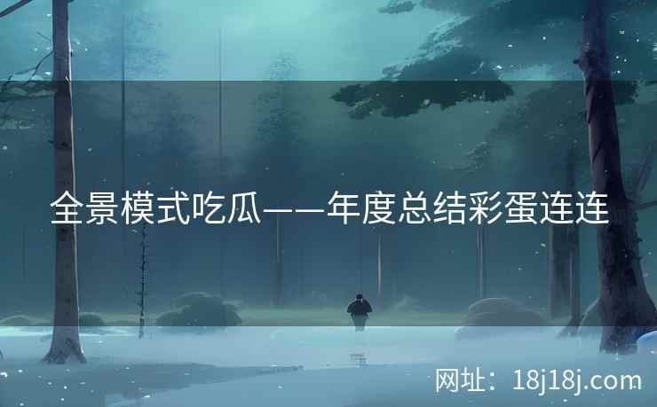 全景模式吃瓜——年度总结彩蛋连连