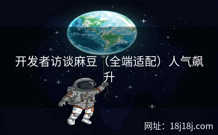 开发者访谈麻豆（全端适配）人气飙升