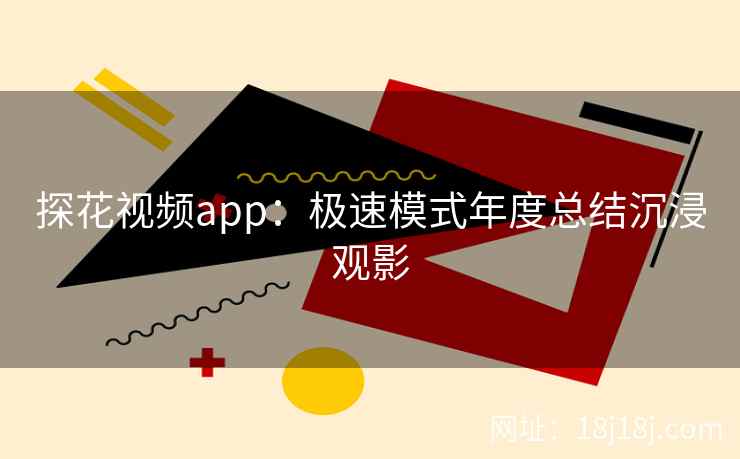 探花视频app：极速模式年度总结沉浸观影
