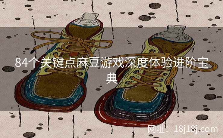 84个关键点麻豆游戏深度体验进阶宝典