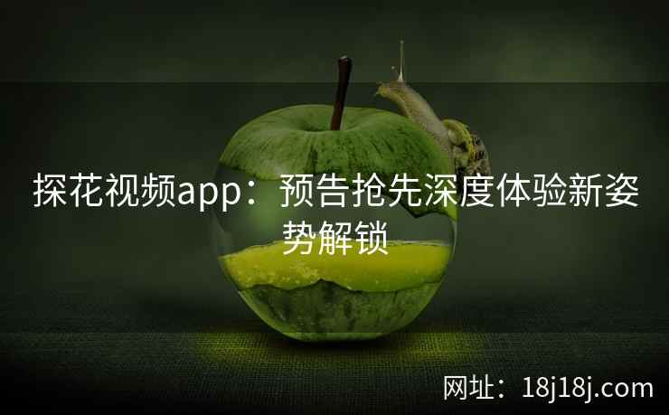 探花视频app：预告抢先深度体验新姿势解锁