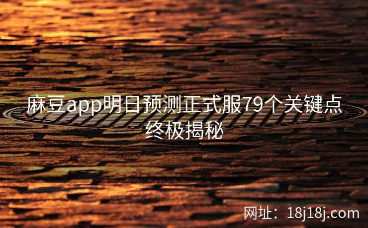 麻豆app明日预测正式服79个关键点终极揭秘