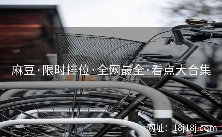 麻豆·限时排位·全网最全·看点大合集