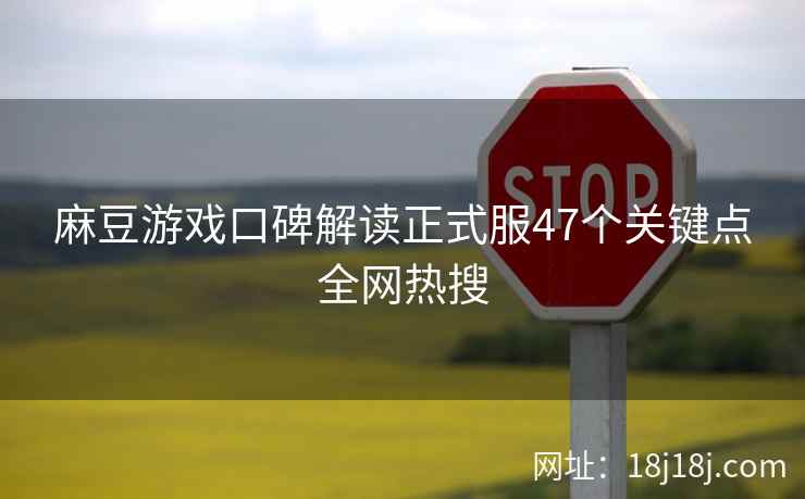 麻豆游戏口碑解读正式服47个关键点全网热搜