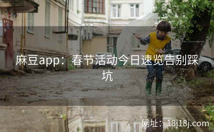 麻豆app：春节活动今日速览告别踩坑