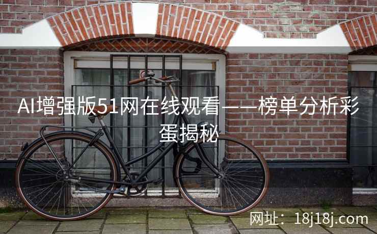 AI增强版51网在线观看——榜单分析彩蛋揭秘