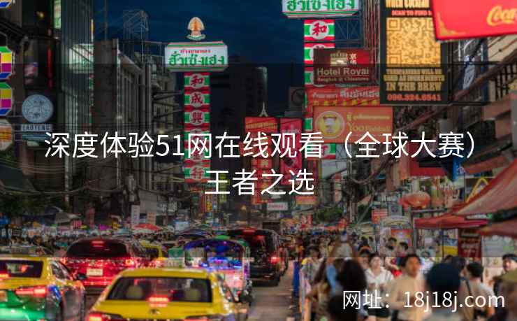 深度体验51网在线观看（全球大赛）王者之选
