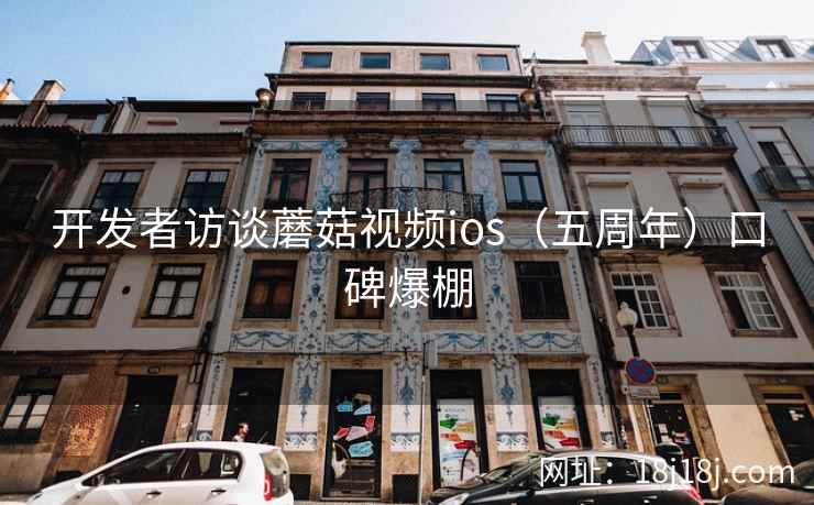 开发者访谈蘑菇视频ios（五周年）口碑爆棚