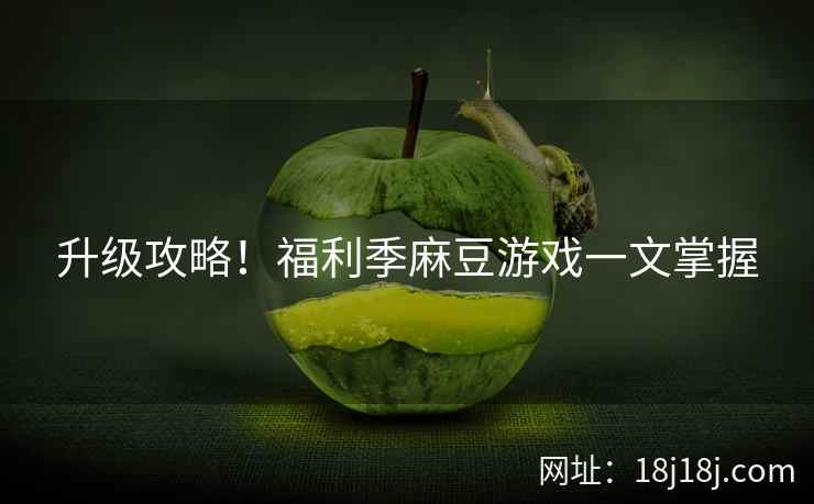 升级攻略！福利季麻豆游戏一文掌握