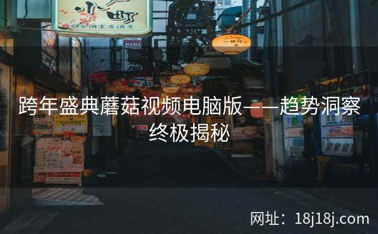跨年盛典蘑菇视频电脑版——趋势洞察终极揭秘