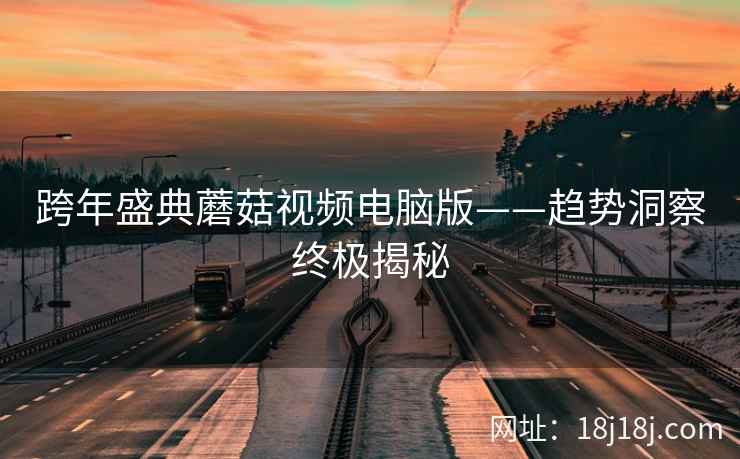 跨年盛典蘑菇视频电脑版——趋势洞察终极揭秘
