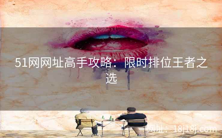 51网网址高手攻略：限时排位王者之选