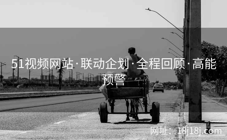 51视频网站·联动企划·全程回顾·高能预警
