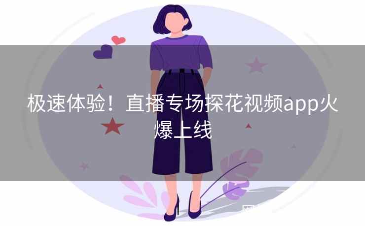 极速体验！直播专场探花视频app火爆上线