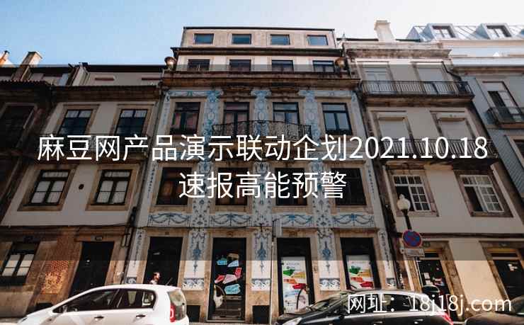 麻豆网产品演示联动企划2021.10.18速报高能预警