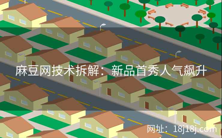 麻豆网技术拆解：新品首秀人气飙升