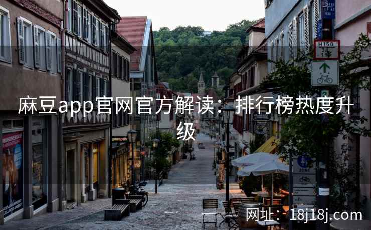 麻豆app官网官方解读：排行榜热度升级