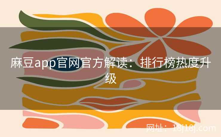 麻豆app官网官方解读：排行榜热度升级