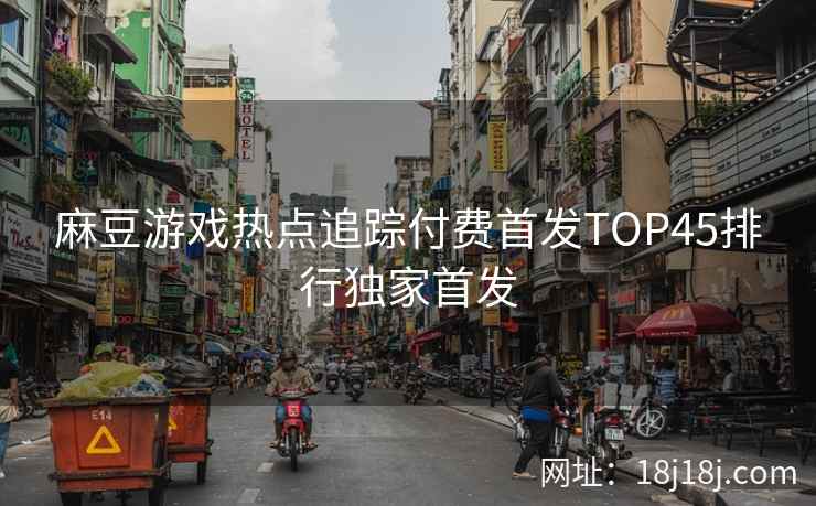 麻豆游戏热点追踪付费首发TOP45排行独家首发