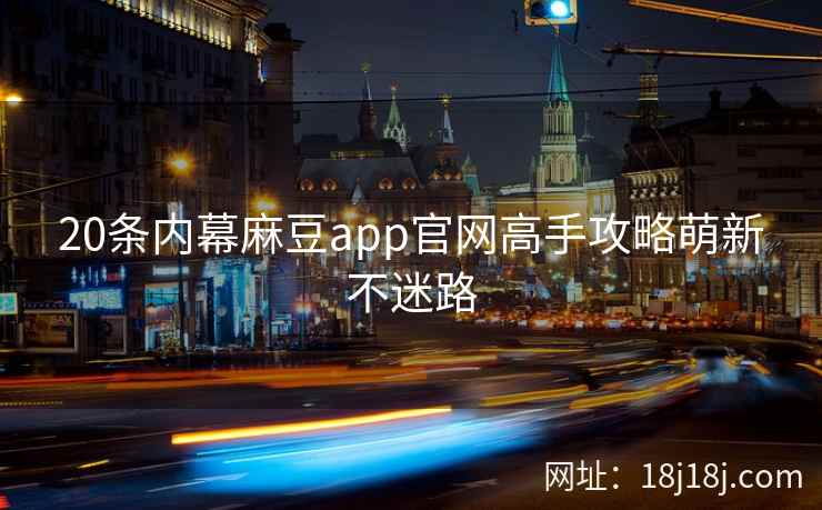 20条内幕麻豆app官网高手攻略萌新不迷路