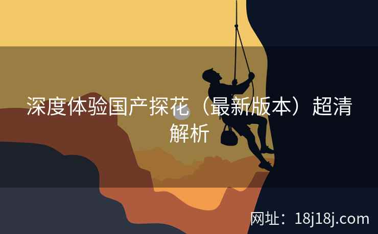 深度体验国产探花（最新版本）超清解析