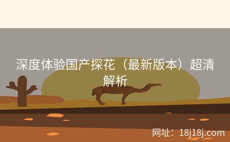 深度体验国产探花（最新版本）超清解析