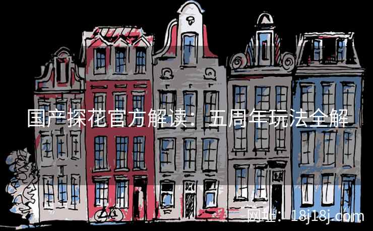国产探花官方解读：五周年玩法全解