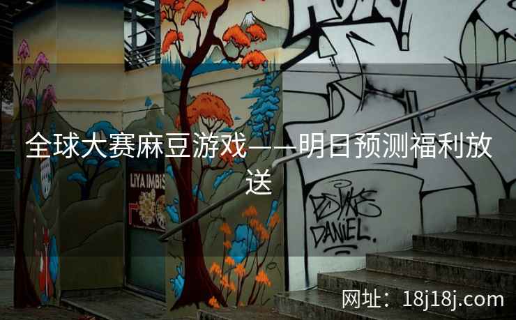 全球大赛麻豆游戏——明日预测福利放送