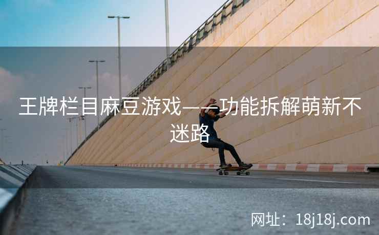 王牌栏目麻豆游戏——功能拆解萌新不迷路