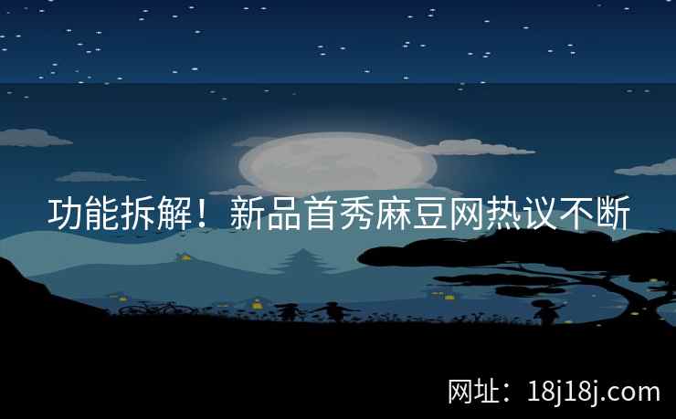 功能拆解！新品首秀麻豆网热议不断